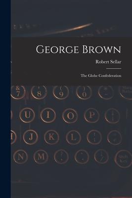 George Brown [microform]: the Globe Confederation