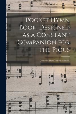 Pocket Hymn Book ed as a Constant Companion for the Pious: Collected From Various Authors.