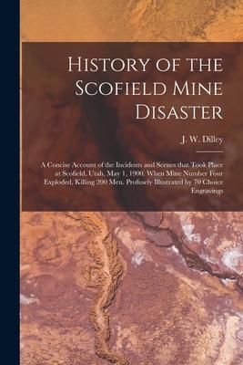 History of the Scofield Mine Disaster: A Concise Account of the Incidents and Scenes That Took Place at Scofield Utah May 1 1900. When Mine Number