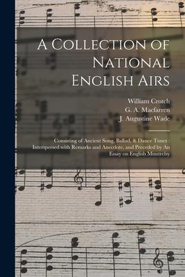 A Collection of National English Airs: Consisting of Ancient Song Ballad & Dance Tunes: Interspersed With Remarks and Anecdote and Preceded by An E