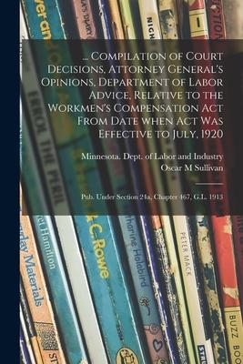 ... Compilation of Court Decisions Attorney General‘s Opinions Department of Labor Advice Relative to the Workmen‘s Compensation Act From Date When