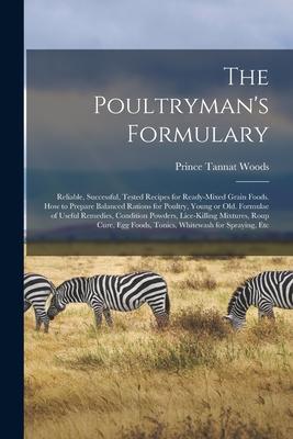 The Poultryman‘s Formulary; Reliable Successful Tested Recipes for Ready-mixed Grain Foods. How to Prepare Balanced Rations for Poultry Young or Ol