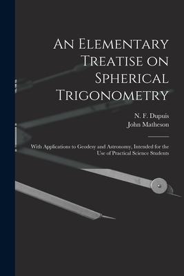 An Elementary Treatise on Spherical Trigonometry [microform]: With Applications to Geodesy and Astronomy Intended for the Use of Practical Science St