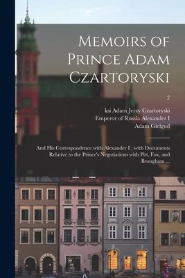 Memoirs of Prince Adam Czartoryski: and His Correspondence With Alexander I; With Documents Relative to the Prince‘s Negotiations With Pitt Fox and