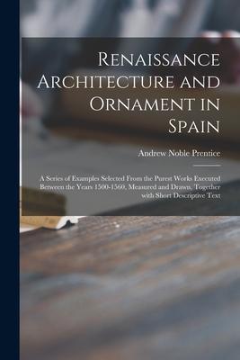 Renaissance Architecture and Ornament in Spain: a Series of Examples Selected From the Purest Works Executed Between the Years 1500-1560 Measured and