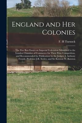 England and Her Colonies [microform]: the Five Best Essays on Imperial Federation Submitted to the London Chamber of Commerce for Their Prize Competit