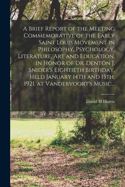 A Brief Report of the Meeting Commemorative of the Early Saint Louis Movement in Philosophy Psychology Literature Art and Education in Honor of Dr