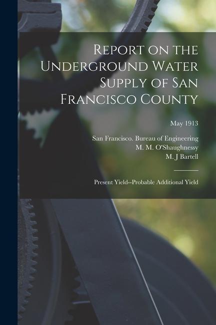 Report on the Underground Water Supply of San Francisco County: Present Yield--probable Additional Yield; May 1913