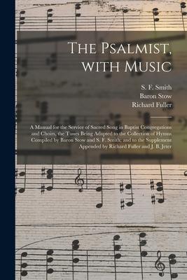 The Psalmist With Music: a Manual for the Service of Sacred Song in Baptist Congregations and Choirs the Tunes Being Adapted to the Collection