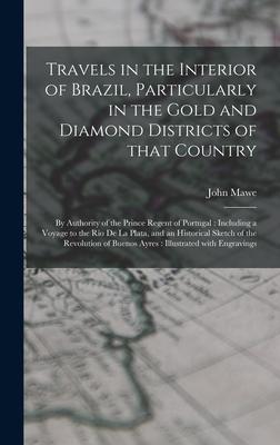 Travels in the Interior of Brazil Particularly in the Gold and Diamond Districts of That Country: by Authority of the Prince Regent of Portugal: Incl