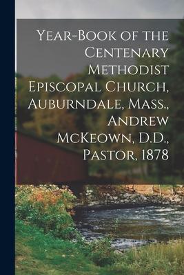 Year-book of the Centenary Methodist Episcopal Church Auburndale Mass. Andrew McKeown D.D. Pastor 1878