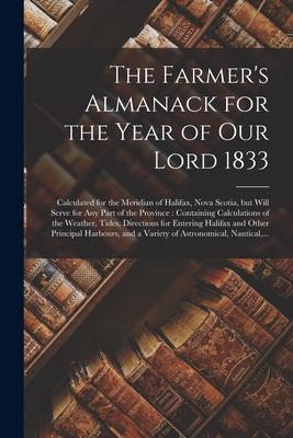 The Farmer‘s Almanack for the Year of Our Lord 1833 [microform]: Calculated for the Meridian of Halifax Nova Scotia but Will Serve for Any Part of t
