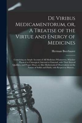 De Viribus Medicamentorum or A Treatise of the Virtue and Energy of Medicines: Containing an Ample Account of All Medicines Whatsoever Whether Phys