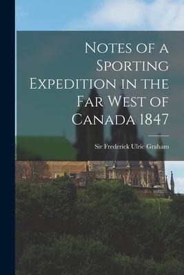 Notes of a Sporting Expedition in the Far West of Canada 1847 [microform]