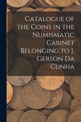 Catalogue of the Coins in the Numismatic Cabinet Belonging to J. Gerson Da Cunha