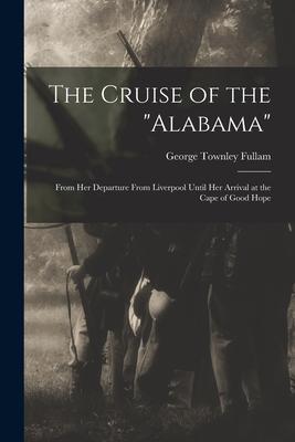 The Cruise of the Alabama [microform]: From Her Departure From Liverpool Until Her Arrival at the Cape of Good Hope