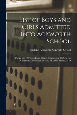 List of Boys and Girls Admitted Into Ackworth School: During the 100 Years From 18th of 10th Month 1779 to the Centenary Celebration on the 27th of