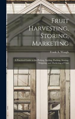 Fruit Harvesting Storing Marketing: a Practical Guide to the Picking Sorting Packing Storing Shipping and Marketing of Fruit