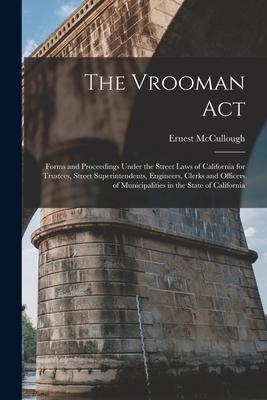 The Vrooman Act: Forms and Proceedings Under the Street Laws of California for Trustees Street Superintendents Engineers Clerks and