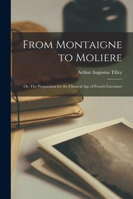 From Montaigne to Moliere; or The Preparation for the Classical Age of French Literature