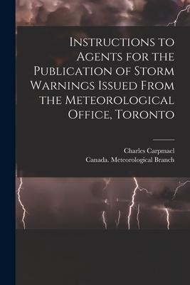 Instructions to Agents for the Publication of Storm Warnings Issued From the Meteorological Office Toronto [microform]