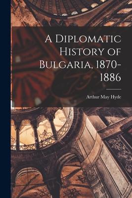 A Diplomatic History of Bulgaria 1870-1886