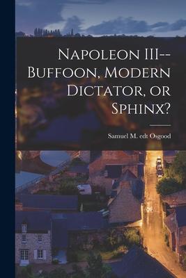 Napoleon III--buffoon Modern Dictator or Sphinx?