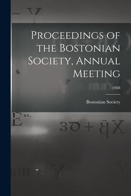 Proceedings of the Bostonian Society Annual Meeting; 1908