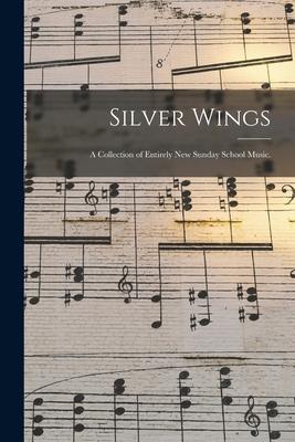 Silver Wings: a Collection of Entirely New Sunday School Music.
