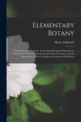 Elementary Botany: Theoretical and Practical. A Text-book ed Primarily for Students of Science Classes Connected With the Science a
