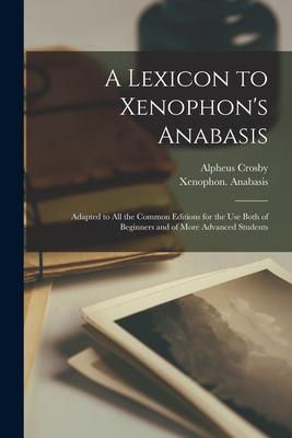 A Lexicon to Xenophon‘s Anabasis: Adapted to All the Common Editions for the Use Both of Beginners and of More Advanced Students