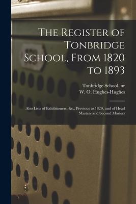 The Register of Tonbridge School From 1820 to 1893: Also Lists of Exhibitoners &c. Previous to 1820 and of Head Masters and Second Masters