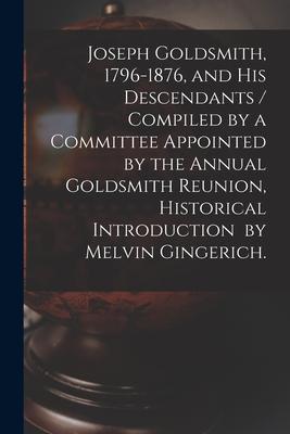 Joseph Goldsmith 1796-1876 and His Descendants / Compiled by a Committee Appointed by the Annual Goldsmith Reunion Historical Introduction by Melvi