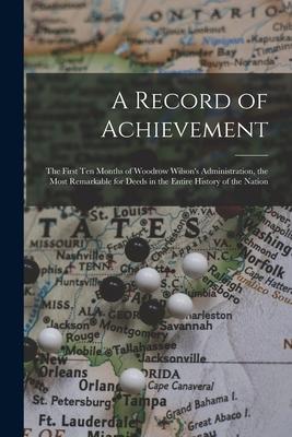 A Record of Achievement; the First Ten Months of Woodrow Wilson‘s Administration the Most Remarkable for Deeds in the Entire History of the Nation