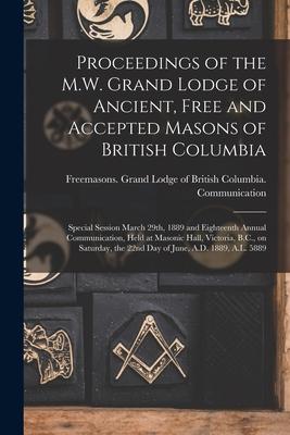 Proceedings of the M.W. Grand Lodge of Ancient Free and Accepted Masons of British Columbia [microform]: Special Session March 29th 1889 and Eightee
