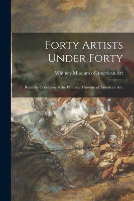 Forty Artists Under Forty: Rom the Collection of the Whitney Museum of American Art.
