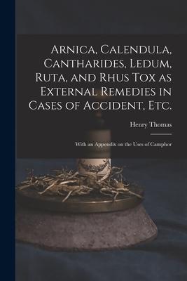 Arnica Calendula Cantharides Ledum Ruta and Rhus Tox as External Remedies in Cases of Accident Etc. [electronic Resource]: With an Appendix on t