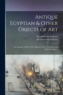 Antique Egyptian & Other Objects of Art: the Property of Mr. F. M. Ambrose of New York City and Other Consignors