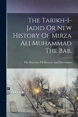The Tarikh-I-Jadid Or New History Of Mirza Ali Muhammad The Bab.