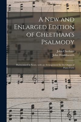 A New and Enlarged Edition of Cheetham‘s Psalmody: Harmonised in Score With an Arrangement for the Organ of Piano Forte