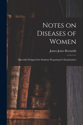 Notes on Diseases of Women: Specially ed for Students Preparing for Examination