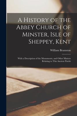 A History of the Abbey Church of Minster Isle of Sheppey Kent: With a Description of the Monuments and Other Matters Relating to This Ancient Paris