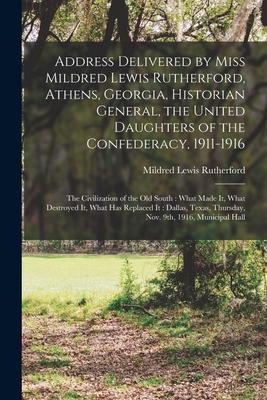 Address Delivered by Miss Mildred Lewis Rutherford Athens Georgia Historian General the United Daughters of the Confederacy 1911-1916: the Civili