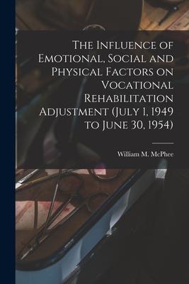 The Influence of Emotional Social and Physical Factors on Vocational Rehabilitation Adjustment (July 1 1949 to June 30 1954)