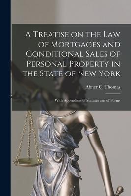 A Treatise on the Law of Mortgages and Conditional Sales of Personal Property in the State of New York: With Appendices of Statutes and of Forms