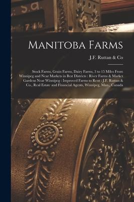 Manitoba Farms [microform]: Stock Farms Grain Farms Dairy Farms 3 to 15 Miles From Winnipeg and Near Markets in Best Districts: River Farms & M