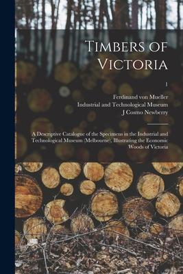Timbers of Victoria: a Descriptive Catalogue of the Specimens in the Industrial and Technological Museum (Melbourne) Illustrating the Econ