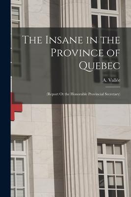 The Insane in the Province of Quebec [microform]: (report Ot the Honorable Provincial Secretary)