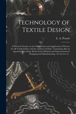 Technology of Textile : a Practical Treatise on the Construction and Application of Weaves for All Textile Fabrics and the Analysis of Cloth: