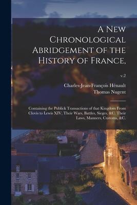 A New Chronological Abridgement of the History of France: Containing the Publick Transactions of That Kingdom From Clovis to Lewis XIV Their Wars B